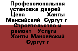 Профессиональная установка дверей › Цена ­ 1 300 - Ханты-Мансийский, Сургут г. Строительство и ремонт » Услуги   . Ханты-Мансийский,Сургут г.